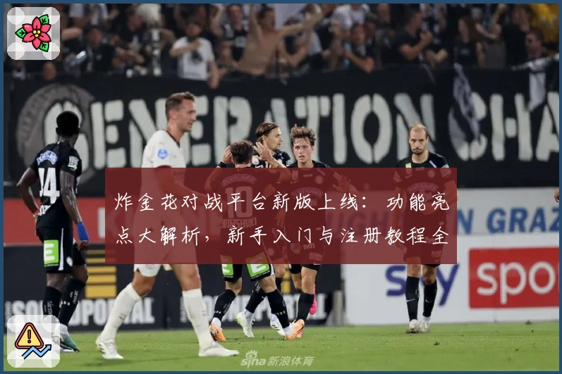 炸金花对战平台新版上线：功能亮点大解析，新手入门与注册教程全攻略