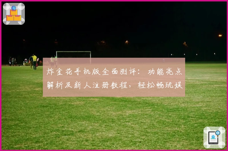 炸金花手机版全面测评:功能亮点解析及新人注册教程,轻松畅玩娱乐魅力