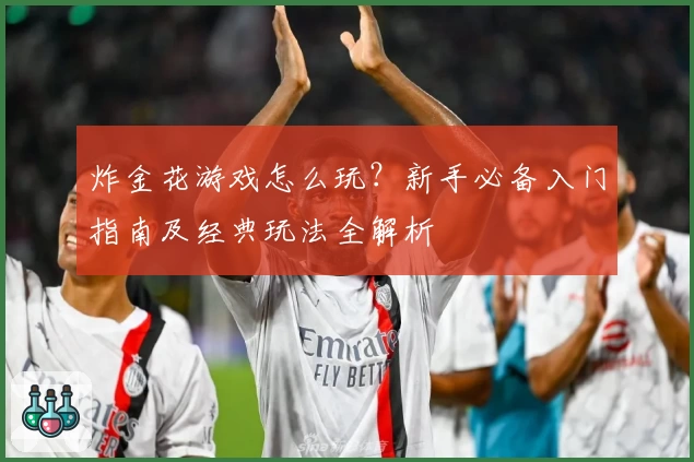炸金花游戏怎么玩？新手必备入门指南及经典玩法全解析