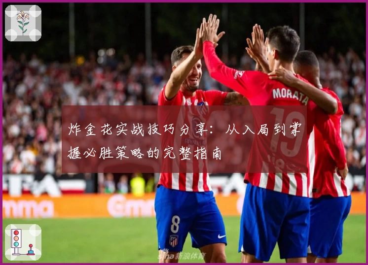 炸金花实战技巧分享：从入局到掌握必胜策略的完整指南