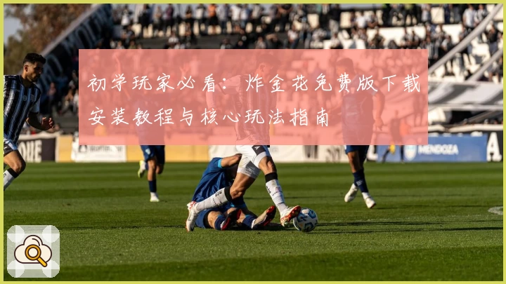 初学玩家必看:炸金花免费版下载安装教程与核心玩法指南