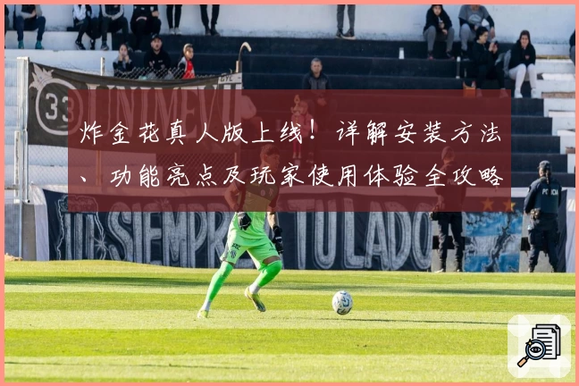 炸金花真人版上线！详解安装方法、功能亮点及玩家使用体验全攻略