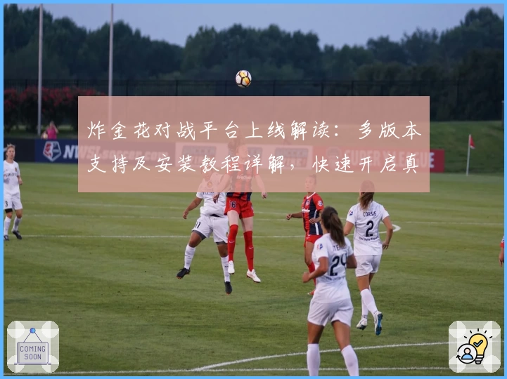 炸金花对战平台上线解读：多版本支持及安装教程详解，快速开启真实对战体验