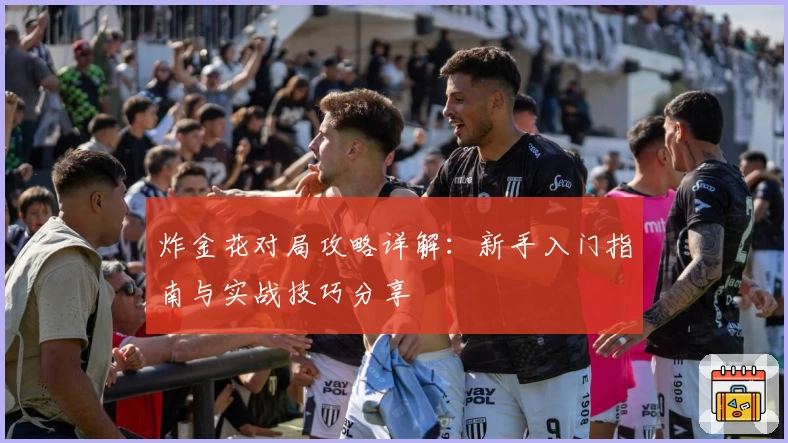 炸金花对局攻略详解:新手入门指南与实战技巧分享