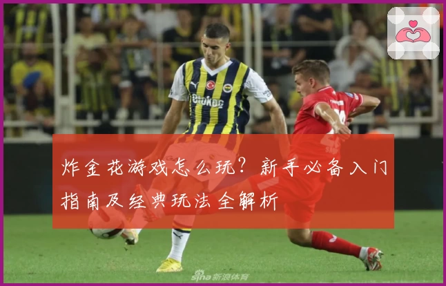 炸金花游戏怎么玩？新手必备入门指南及经典玩法全解析