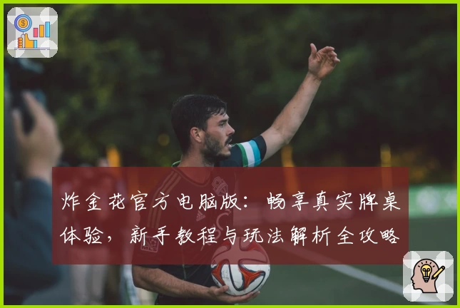 炸金花官方电脑版：畅享真实牌桌体验，新手教程与玩法解析全攻略