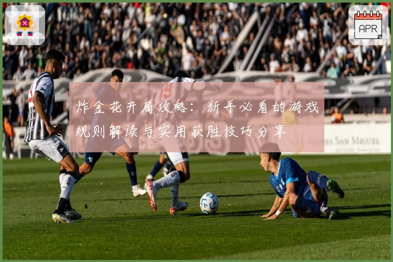 炸金花开局攻略：新手必看的游戏规则解读与实用获胜技巧分享