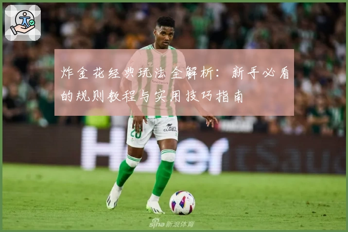 炸金花经典玩法全解析：新手必看的规则教程与实用技巧指南