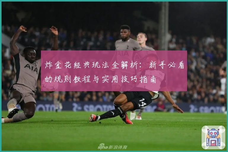 炸金花经典玩法全解析：新手必看的规则教程与实用技巧指南