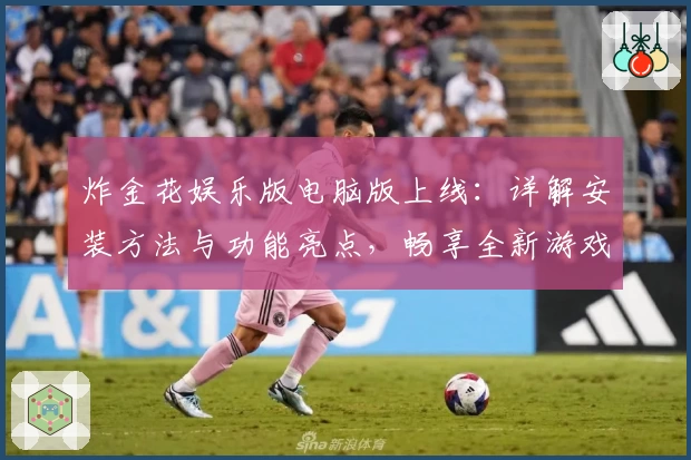 炸金花娱乐版电脑版上线：详解安装方法与功能亮点，畅享全新游戏体验