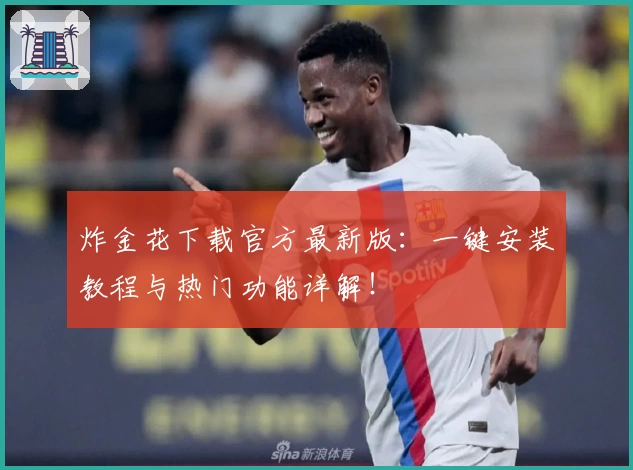 炸金花下载官方最新版：一键安装教程与热门功能详解！