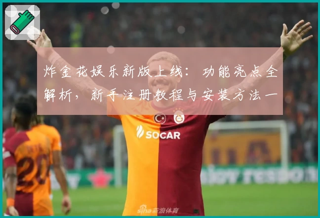 炸金花娱乐新版上线：功能亮点全解析，新手注册教程与安装方法一文搞定