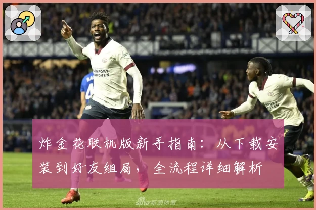 炸金花联机版新手指南:从下载安装到好友组局,全流程详细解析