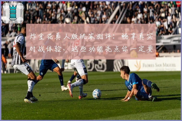 炸金花真人版玩家测评：畅享真实对战体验，这些功能亮点你一定要知道