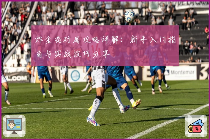 炸金花对局攻略详解：新手入门指南与实战技巧分享