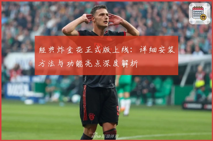 经典炸金花正式版上线：详细安装方法与功能亮点深度解析