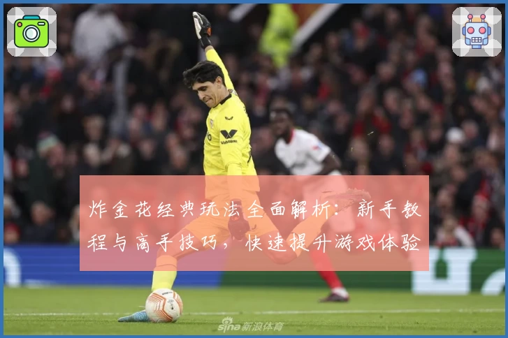 炸金花经典玩法全面解析:新手教程与高手技巧,快速提升游戏体验