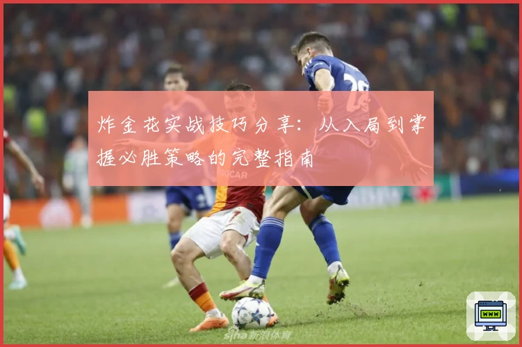 炸金花实战技巧分享：从入局到掌握必胜策略的完整指南
