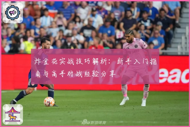 炸金花实战技巧解析:新手入门指南与高手对战经验分享