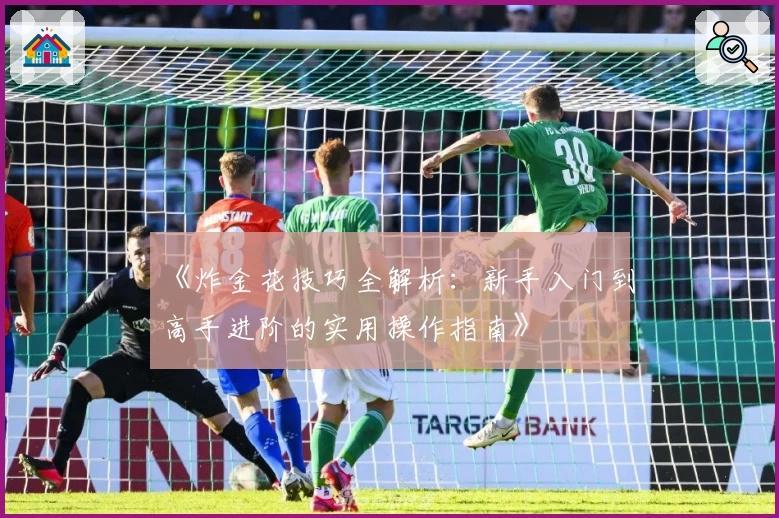 《炸金花技巧全解析：新手入门到高手进阶的实用操作指南》