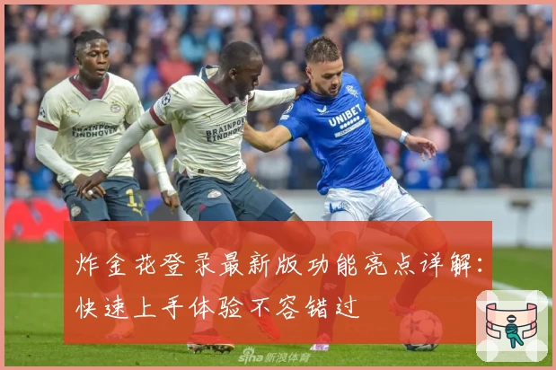 炸金花登录最新版功能亮点详解：快速上手体验不容错过