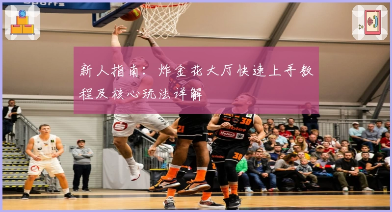 新人指南：炸金花大厅快速上手教程及核心玩法详解