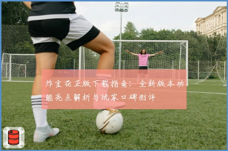 炸金花正版下载指南：全新版本功能亮点解析与玩家口碑测评