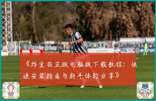 《炸金花正版电脑版下载教程：快速安装指南与新手体验分享》