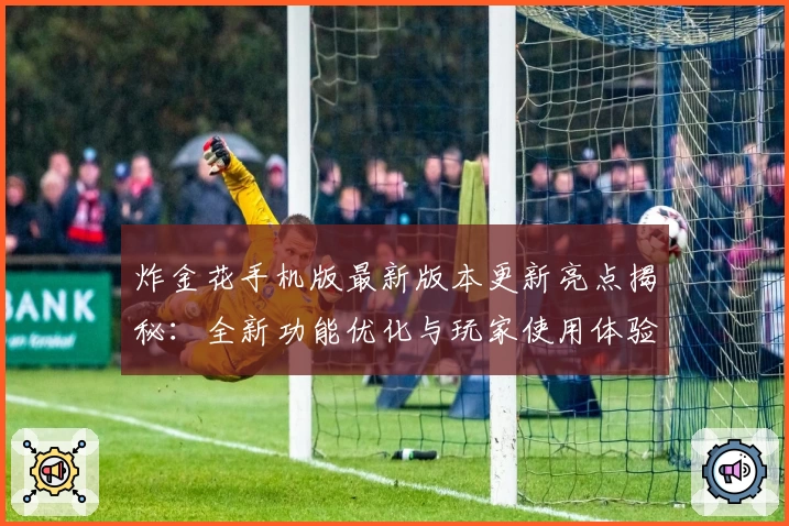 炸金花手机版最新版本更新亮点揭秘：全新功能优化与玩家使用体验一览