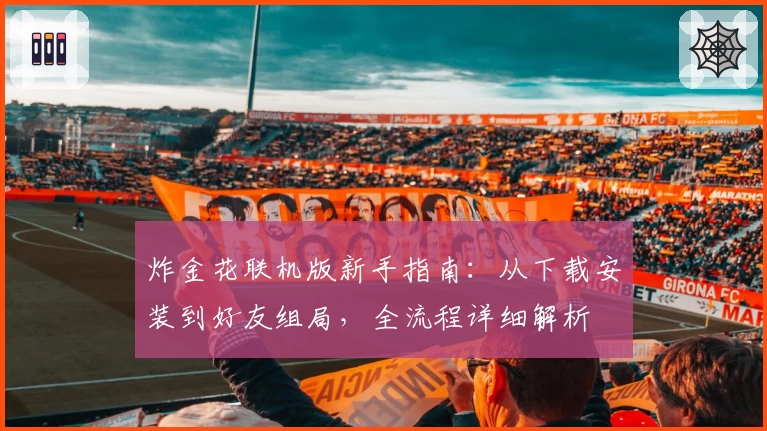 炸金花联机版新手指南：从下载安装到好友组局，全流程详细解析