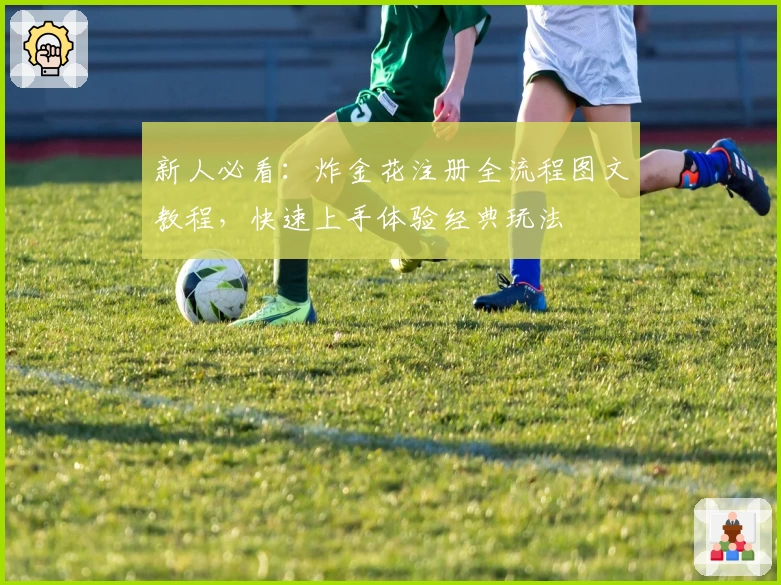 新人必看：炸金花注册全流程图文教程，快速上手体验经典玩法