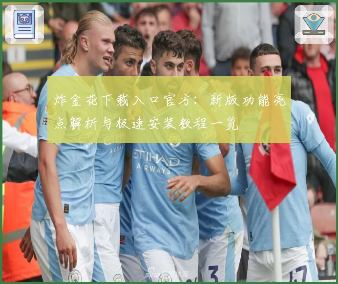 炸金花下载入口官方:新版功能亮点解析与极速安装教程一览
