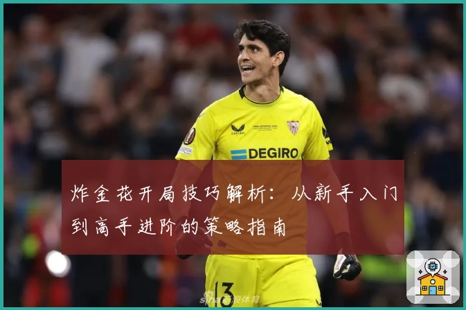炸金花开局技巧解析:从新手入门到高手进阶的策略指南