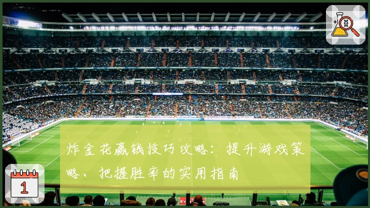 炸金花赢钱技巧攻略:提升游戏策略、把握胜率的实用指南