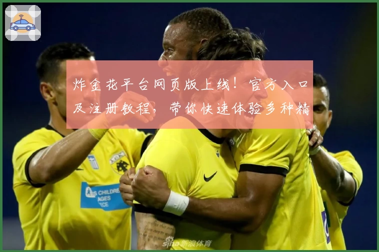 炸金花平台网页版上线!官方入口及注册教程,带你快速体验多种精彩游戏玩法