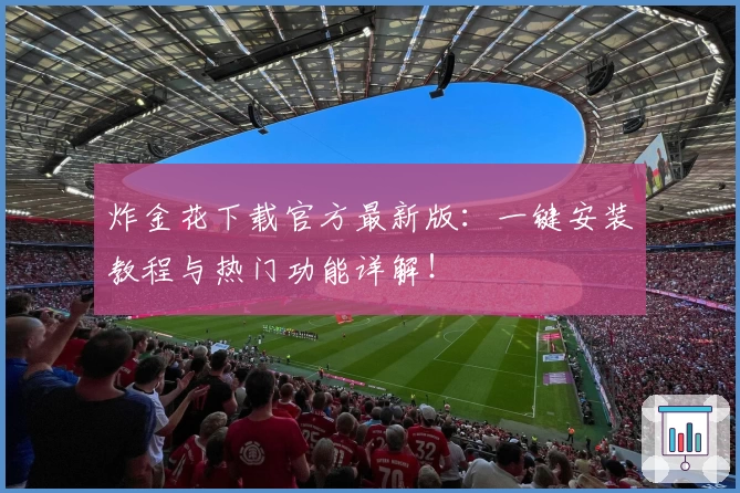 炸金花下载官方最新版:一键安装教程与热门功能详解!