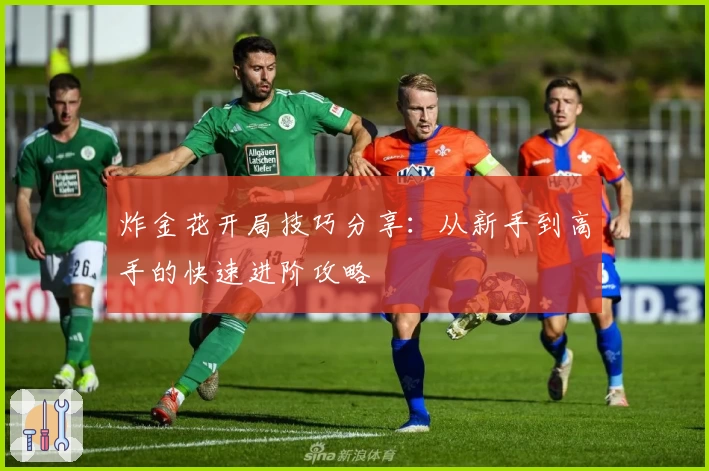 炸金花开局技巧分享:从新手到高手的快速进阶攻略