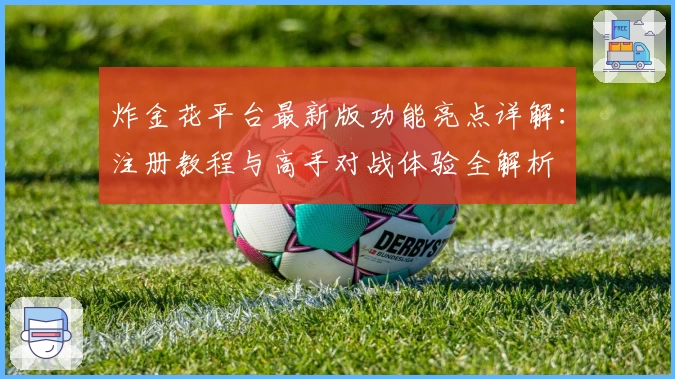炸金花平台最新版功能亮点详解：注册教程与高手对战体验全解析