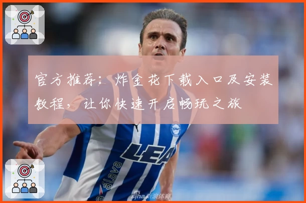 官方推荐：炸金花下载入口及安装教程，让你快速开启畅玩之旅