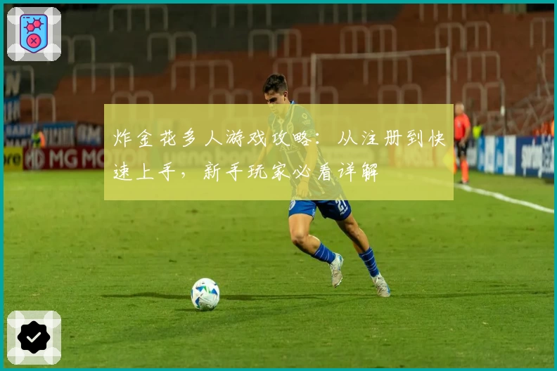 炸金花多人游戏攻略：从注册到快速上手，新手玩家必看详解