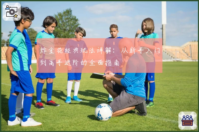 炸金花经典玩法详解:从新手入门到高手进阶的全面指南