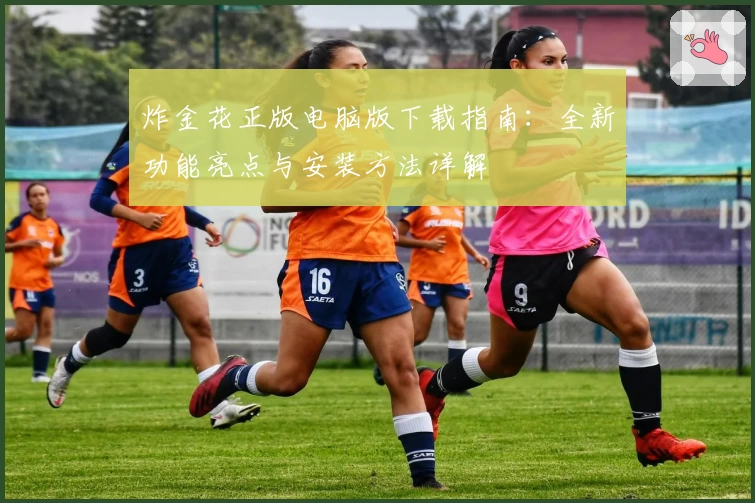 炸金花正版电脑版下载指南:全新功能亮点与安装方法详解