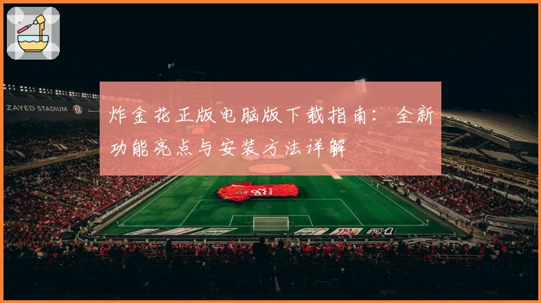 炸金花正版电脑版下载指南：全新功能亮点与安装方法详解