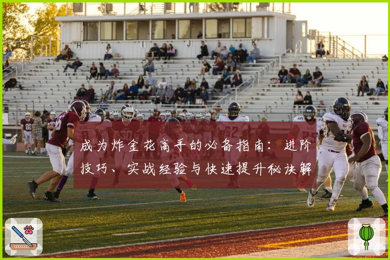 成为炸金花高手的必备指南：进阶技巧、实战经验与快速提升秘诀解析